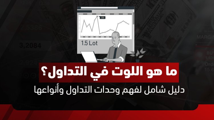 دليل شامل لفهم "اللوت" في التداول: الأنواع، الحساب، وإدارة المخاطر